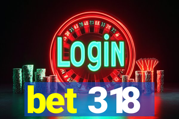 bet 318